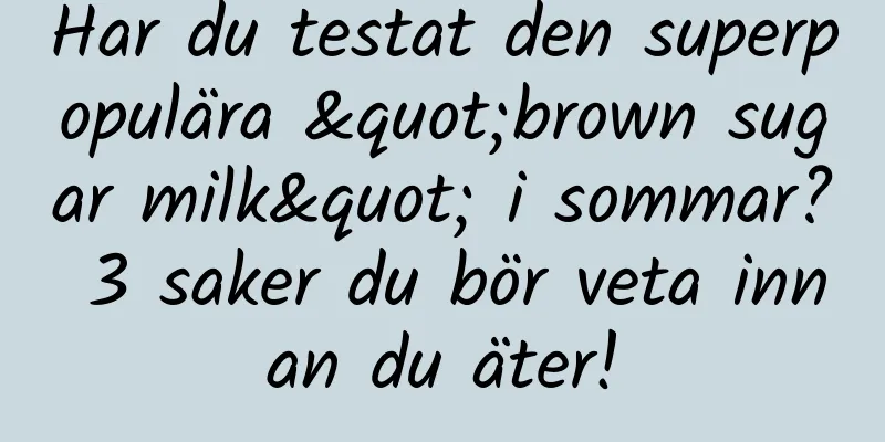 Har du testat den superpopulära "brown sugar milk" i sommar? 3 saker du bör veta innan du äter!