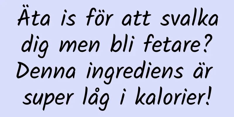 Äta is för att svalka dig men bli fetare? Denna ingrediens är super låg i kalorier!