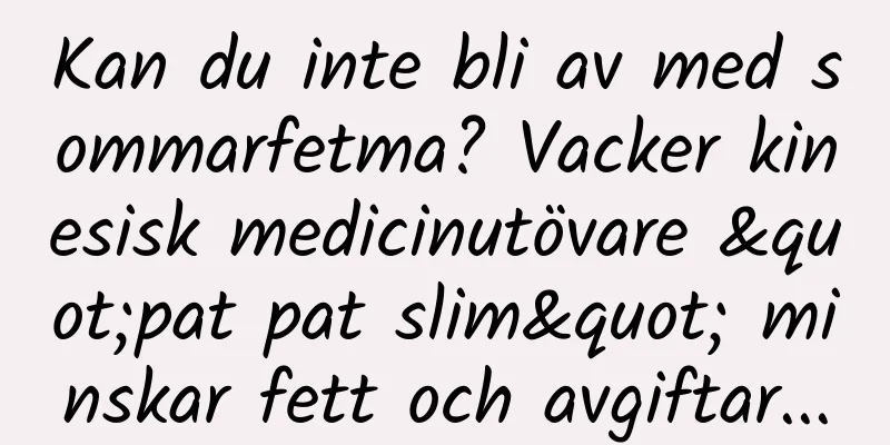 Kan du inte bli av med sommarfetma? Vacker kinesisk medicinutövare "pat pat slim" minskar fett och avgiftar...