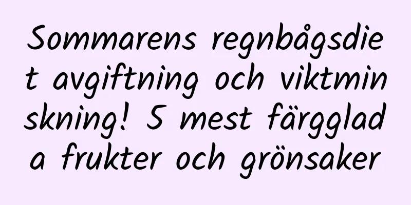 Sommarens regnbågsdiet avgiftning och viktminskning! 5 mest färgglada frukter och grönsaker