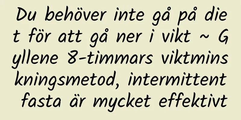 Du behöver inte gå på diet för att gå ner i vikt ~ Gyllene 8-timmars viktminskningsmetod, intermittent fasta är mycket effektivt