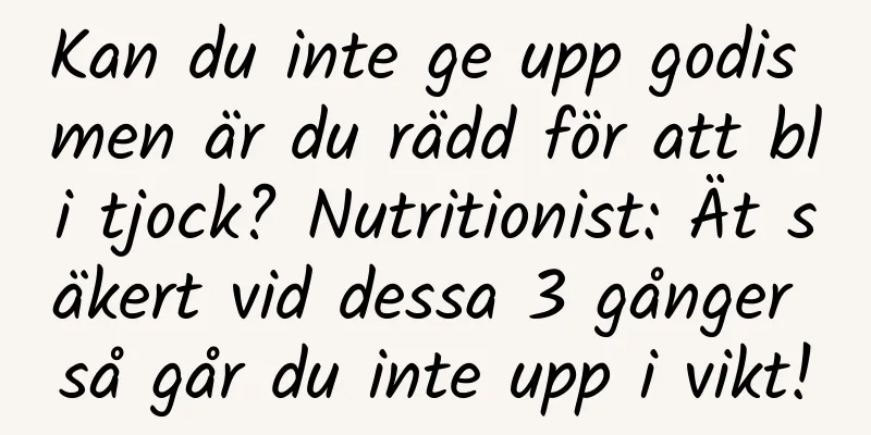 Kan du inte ge upp godis men är du rädd för att bli tjock? Nutritionist: Ät säkert vid dessa 3 gånger så går du inte upp i vikt!