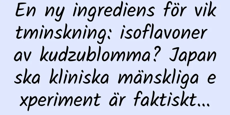 En ny ingrediens för viktminskning: isoflavoner av kudzublomma? Japanska kliniska mänskliga experiment är faktiskt...