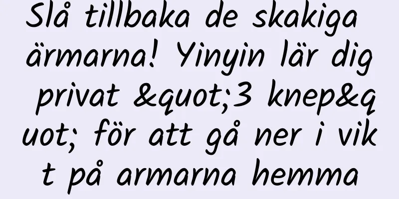 Slå tillbaka de skakiga ärmarna! Yinyin lär dig privat "3 knep" för att gå ner i vikt på armarna hemma