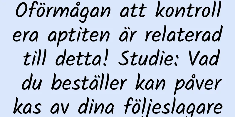 Oförmågan att kontrollera aptiten är relaterad till detta! Studie: Vad du beställer kan påverkas av dina följeslagare