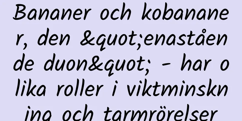 Bananer och kobananer, den "enastående duon" - har olika roller i viktminskning och tarmrörelser