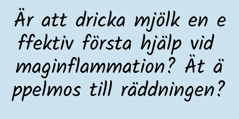 Är att dricka mjölk en effektiv första hjälp vid maginflammation? Ät äppelmos till räddningen?