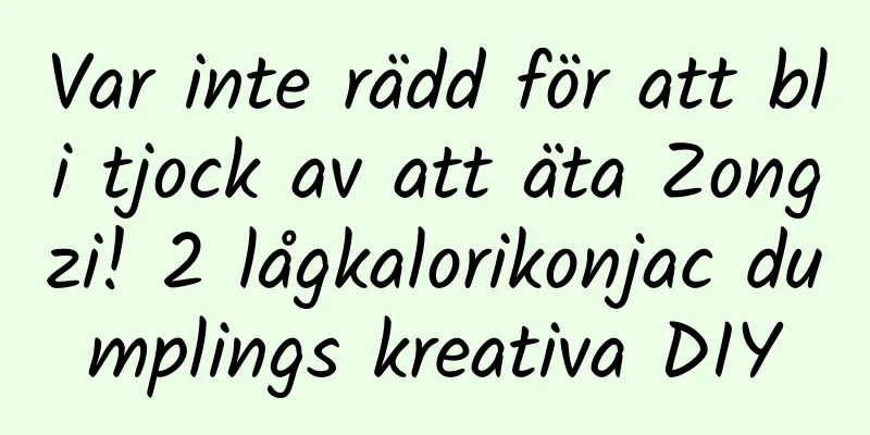 Var inte rädd för att bli tjock av att äta Zongzi! 2 lågkalorikonjac dumplings kreativa DIY
