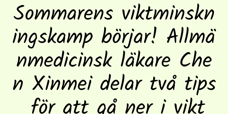 Sommarens viktminskningskamp börjar! Allmänmedicinsk läkare Chen Xinmei delar två tips för att gå ner i vikt