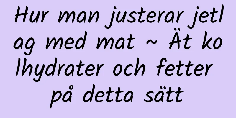 Hur man justerar jetlag med mat ~ Ät kolhydrater och fetter på detta sätt