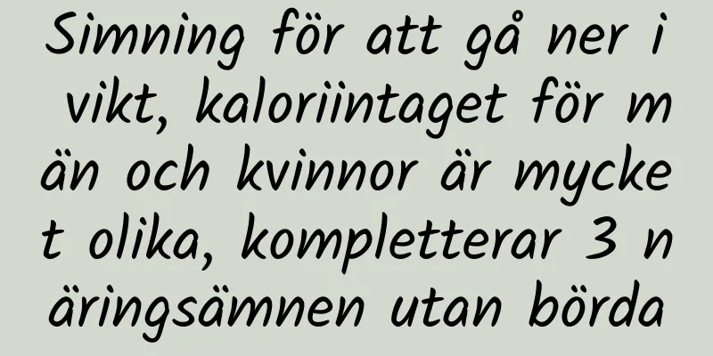 Simning för att gå ner i vikt, kaloriintaget för män och kvinnor är mycket olika, kompletterar 3 näringsämnen utan börda