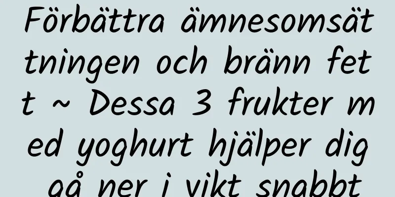 Förbättra ämnesomsättningen och bränn fett ~ Dessa 3 frukter med yoghurt hjälper dig gå ner i vikt snabbt