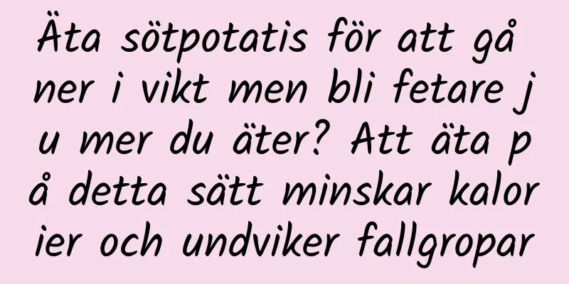 Äta sötpotatis för att gå ner i vikt men bli fetare ju mer du äter? Att äta på detta sätt minskar kalorier och undviker fallgropar