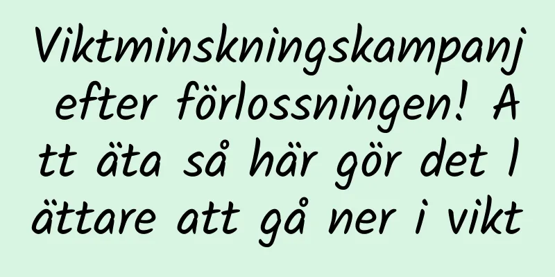 Viktminskningskampanj efter förlossningen! Att äta så här gör det lättare att gå ner i vikt