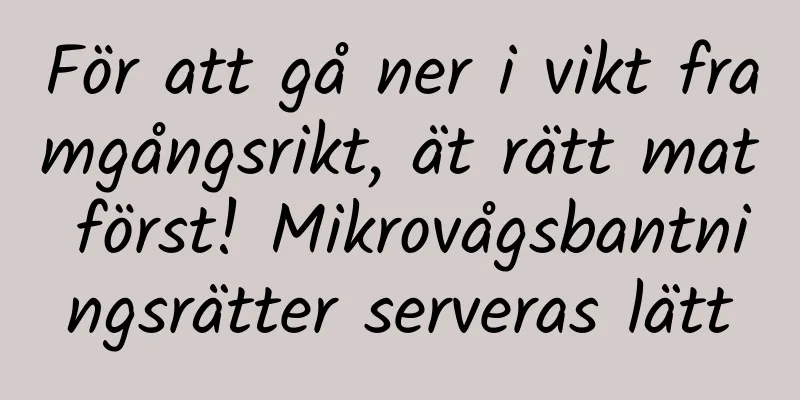 För att gå ner i vikt framgångsrikt, ät rätt mat först! Mikrovågsbantningsrätter serveras lätt