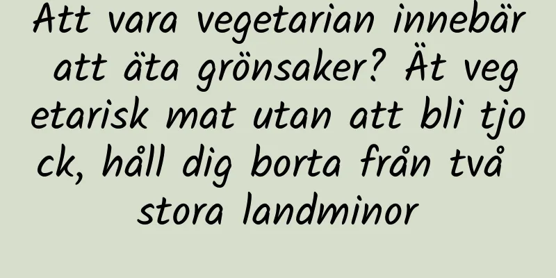 Att vara vegetarian innebär att äta grönsaker? Ät vegetarisk mat utan att bli tjock, håll dig borta från två stora landminor