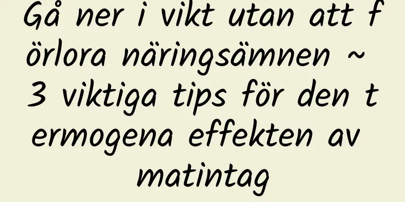 Gå ner i vikt utan att förlora näringsämnen ~ 3 viktiga tips för den termogena effekten av matintag