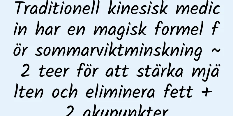 Traditionell kinesisk medicin har en magisk formel för sommarviktminskning ~ 2 teer för att stärka mjälten och eliminera fett + 2 akupunkter