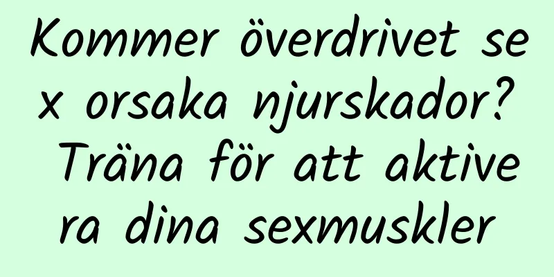 Kommer överdrivet sex orsaka njurskador? Träna för att aktivera dina sexmuskler