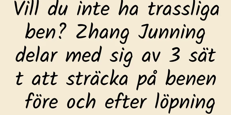 Vill du inte ha trassliga ben? Zhang Junning delar med sig av 3 sätt att sträcka på benen före och efter löpning