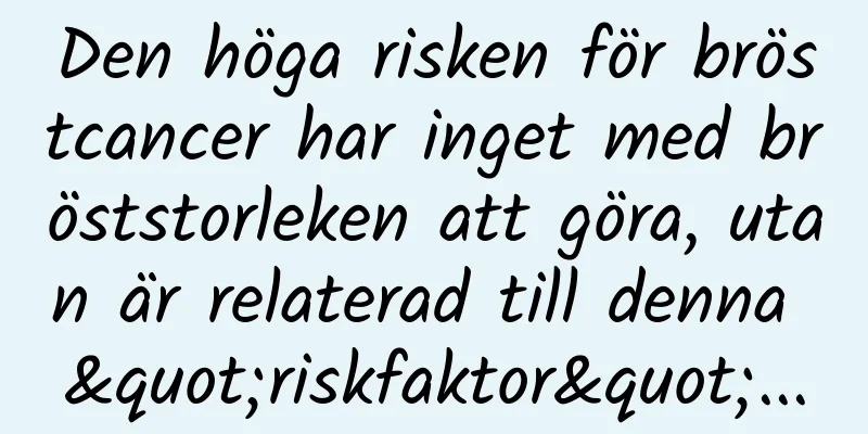 Den höga risken för bröstcancer har inget med bröststorleken att göra, utan är relaterad till denna "riskfaktor"...