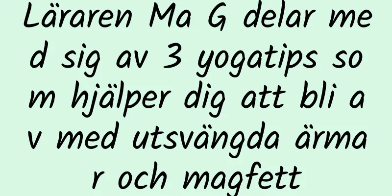 Läraren Ma G delar med sig av 3 yogatips som hjälper dig att bli av med utsvängda ärmar och magfett