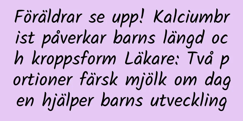 Föräldrar se upp! Kalciumbrist påverkar barns längd och kroppsform Läkare: Två portioner färsk mjölk om dagen hjälper barns utveckling