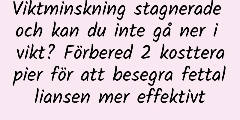 Viktminskning stagnerade och kan du inte gå ner i vikt? Förbered 2 kostterapier för att besegra fettalliansen mer effektivt