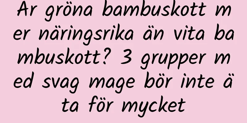 Är gröna bambuskott mer näringsrika än vita bambuskott? 3 grupper med svag mage bör inte äta för mycket