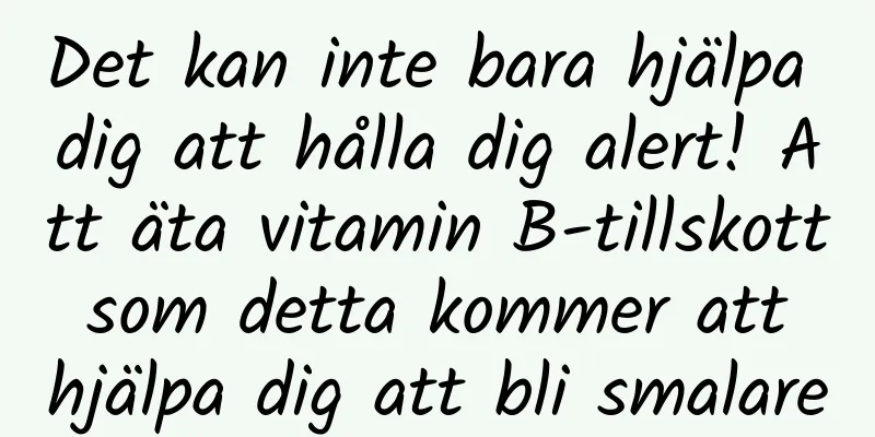Det kan inte bara hjälpa dig att hålla dig alert! Att äta vitamin B-tillskott som detta kommer att hjälpa dig att bli smalare