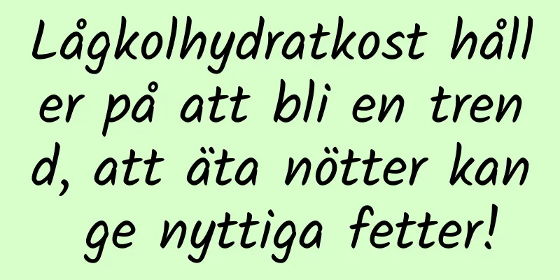 Lågkolhydratkost håller på att bli en trend, att äta nötter kan ge nyttiga fetter!