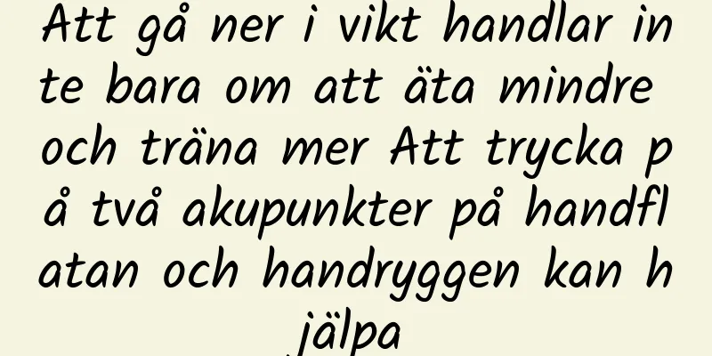 Att gå ner i vikt handlar inte bara om att äta mindre och träna mer Att trycka på två akupunkter på handflatan och handryggen kan hjälpa