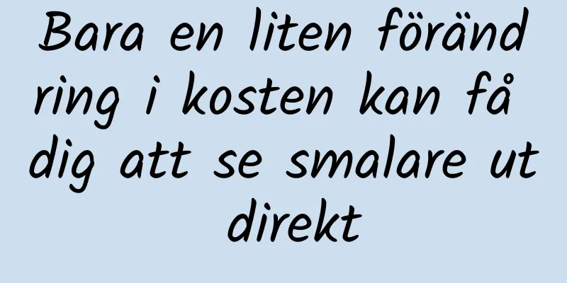 Bara en liten förändring i kosten kan få dig att se smalare ut direkt