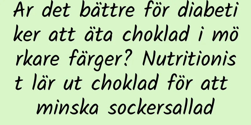 Är det bättre för diabetiker att äta choklad i mörkare färger? Nutritionist lär ut choklad för att minska sockersallad