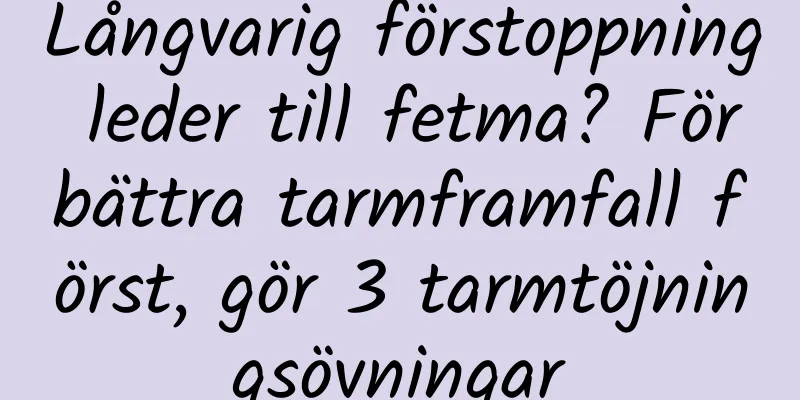 Långvarig förstoppning leder till fetma? Förbättra tarmframfall först, gör 3 tarmtöjningsövningar