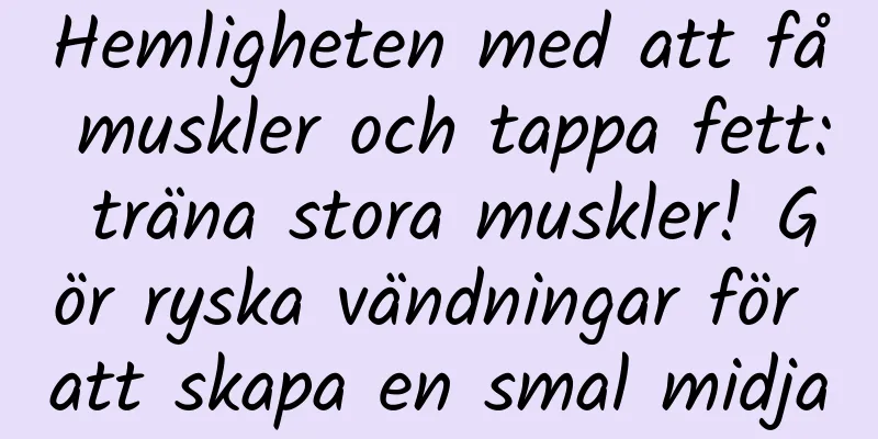 Hemligheten med att få muskler och tappa fett: träna stora muskler! Gör ryska vändningar för att skapa en smal midja