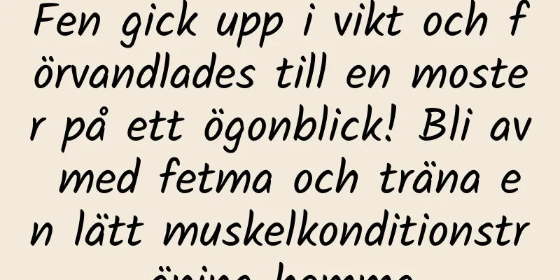 Fen gick upp i vikt och förvandlades till en moster på ett ögonblick! Bli av med fetma och träna en lätt muskelkonditionsträning hemma