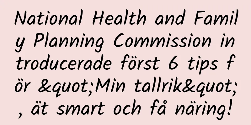 National Health and Family Planning Commission introducerade först 6 tips för "Min tallrik", ät smart och få näring!