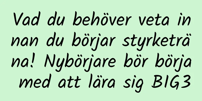 Vad du behöver veta innan du börjar styrketräna! Nybörjare bör börja med att lära sig BIG3