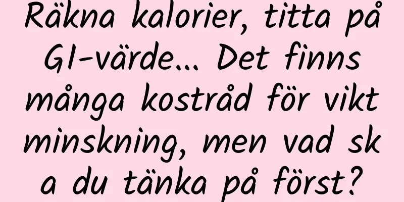 Räkna kalorier, titta på GI-värde... Det finns många kostråd för viktminskning, men vad ska du tänka på först?
