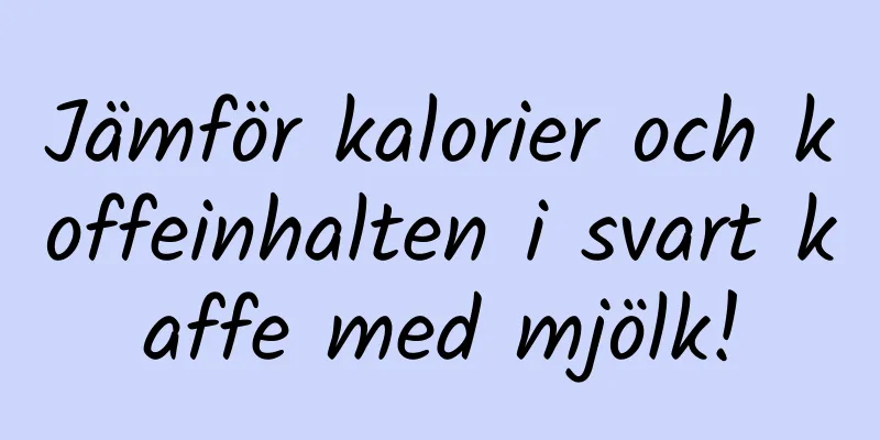 Jämför kalorier och koffeinhalten i svart kaffe med mjölk!