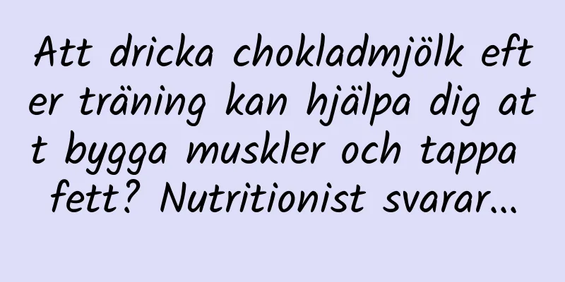 Att dricka chokladmjölk efter träning kan hjälpa dig att bygga muskler och tappa fett? Nutritionist svarar...
