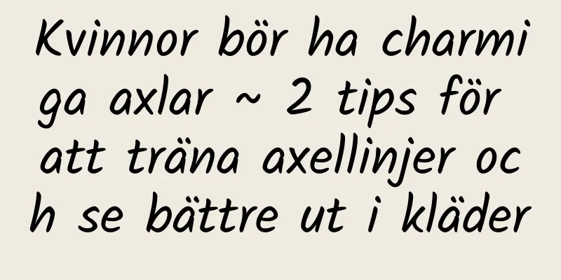 Kvinnor bör ha charmiga axlar ~ 2 tips för att träna axellinjer och se bättre ut i kläder