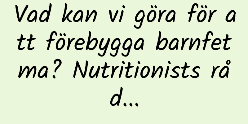 Vad kan vi göra för att förebygga barnfetma? Nutritionists råd...