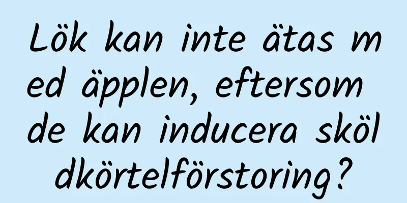 Lök kan inte ätas med äpplen, eftersom de kan inducera sköldkörtelförstoring?