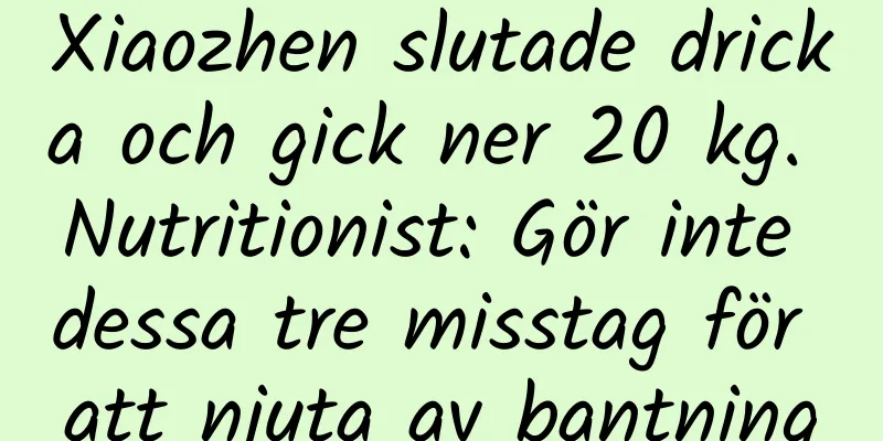 Xiaozhen slutade dricka och gick ner 20 kg. Nutritionist: Gör inte dessa tre misstag för att njuta av bantning
