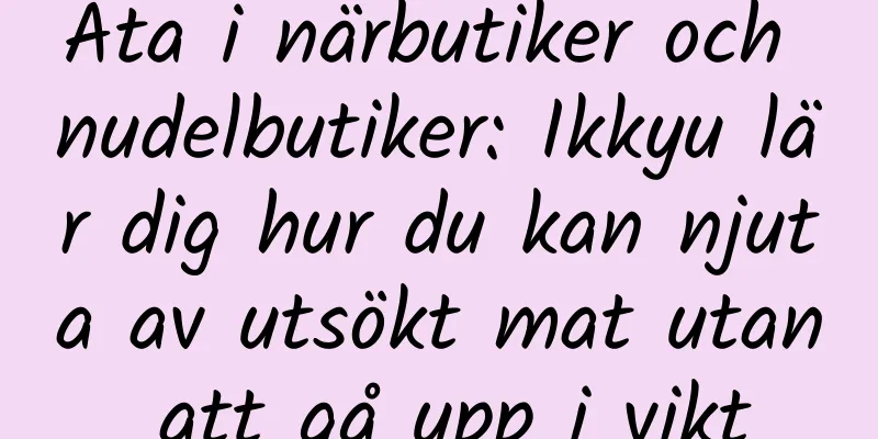 Äta i närbutiker och nudelbutiker: Ikkyu lär dig hur du kan njuta av utsökt mat utan att gå upp i vikt