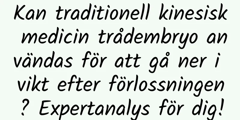 Kan traditionell kinesisk medicin trådembryo användas för att gå ner i vikt efter förlossningen? Expertanalys för dig!