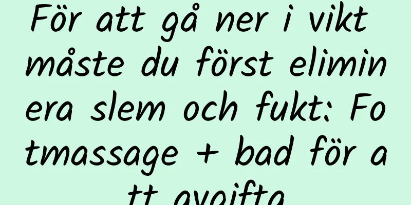 För att gå ner i vikt måste du först eliminera slem och fukt: Fotmassage + bad för att avgifta