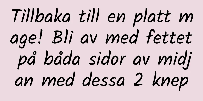 Tillbaka till en platt mage! Bli av med fettet på båda sidor av midjan med dessa 2 knep